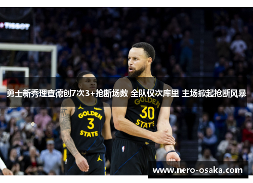 勇士新秀理查德创7次3+抢断场数 全队仅次库里 主场掀起抢断风暴