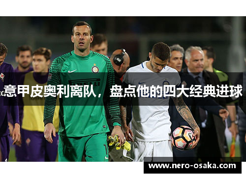 意甲皮奥利离队，盘点他的四大经典进球